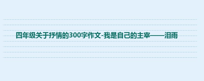 四年级关于抒情的300字作文-我是自己的主宰——泪雨