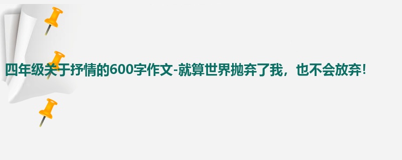 四年级关于抒情的600字作文-就算世界抛弃了我,也不会放弃!