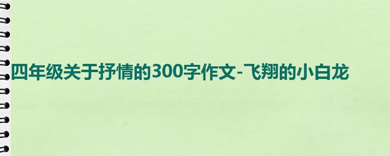 四年级关于抒情的300字作文-飞翔的小白龙