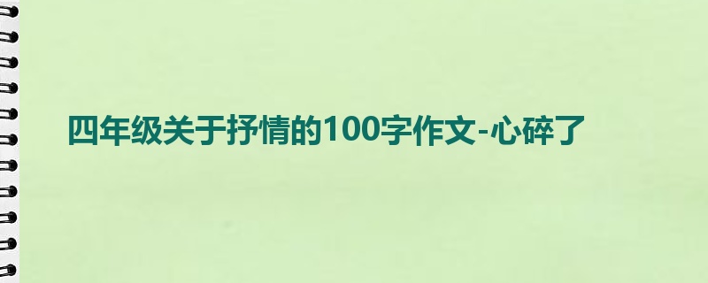 四年级关于抒情的100字作文-心碎了