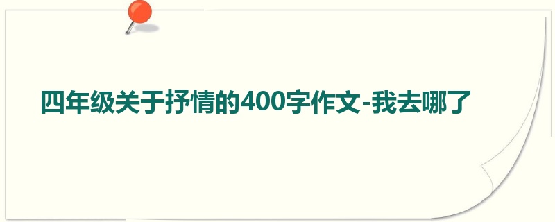 四年级关于抒情的400字作文-我去哪了