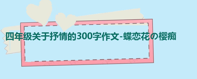 四年级关于抒情的300字作文-蝶恋花の樱痴