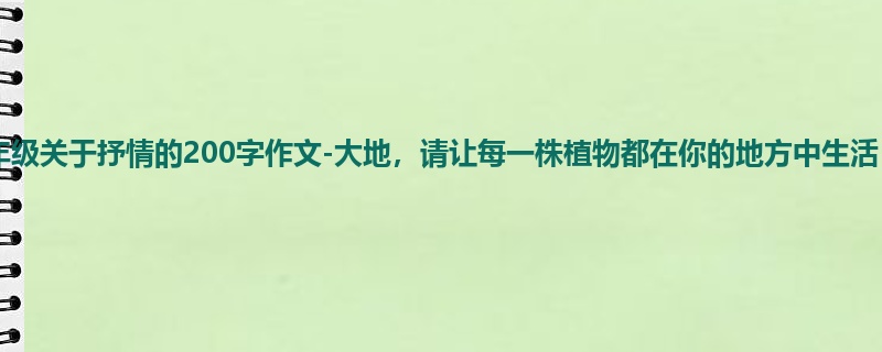 四年级关于抒情的200字作文-大地,请让每一株植物都在你的地方中生活
