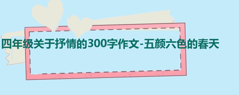 四年级关于抒情的300字作文-五颜六色的春天