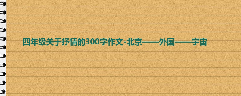 四年级关于抒情的300字作文-北京——外国——宇宙