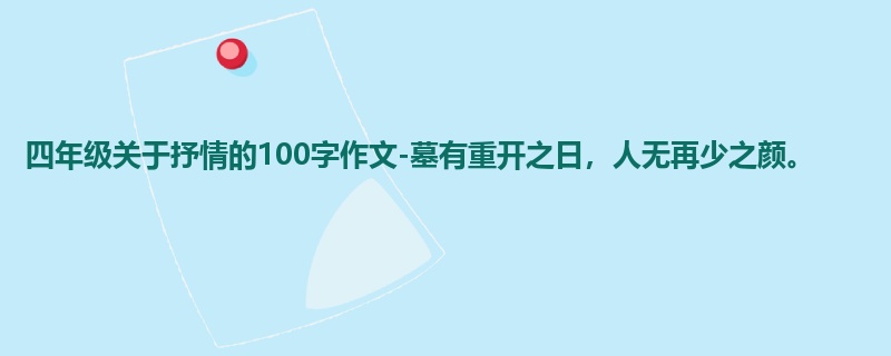 四年级关于抒情的100字作文-墓有重开之日，人无再少之颜。