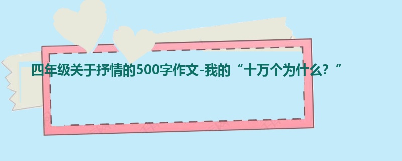 四年级关于抒情的500字作文-我的“十万个为什么?”
