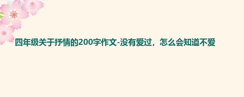 四年级关于抒情的200字作文-没有爱过，怎么会知道不爱