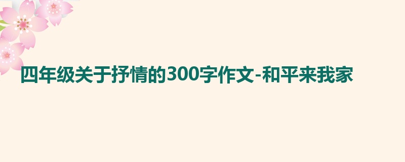 四年级关于抒情的300字作文-和平来我家