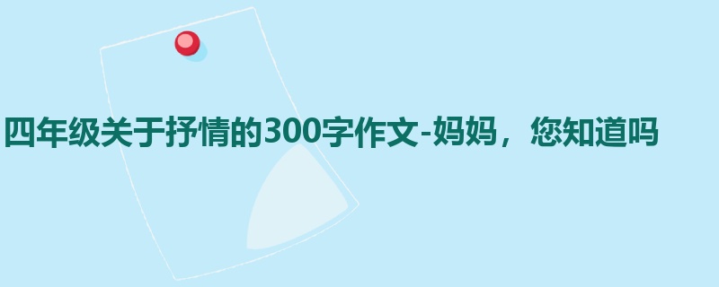 四年级关于抒情的300字作文-妈妈,您知道吗
