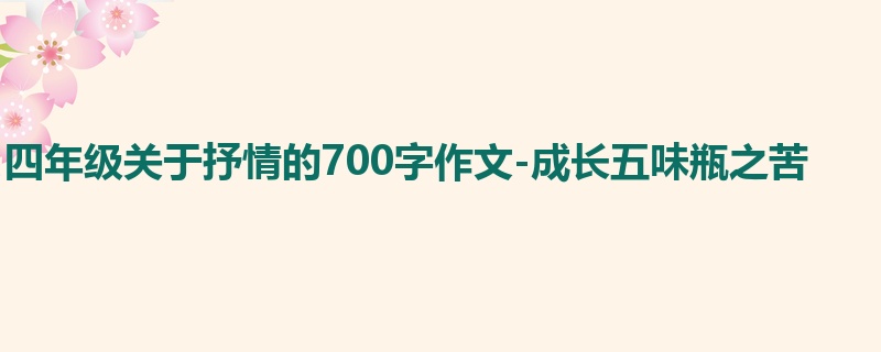 四年级关于抒情的700字作文-成长五味瓶之苦