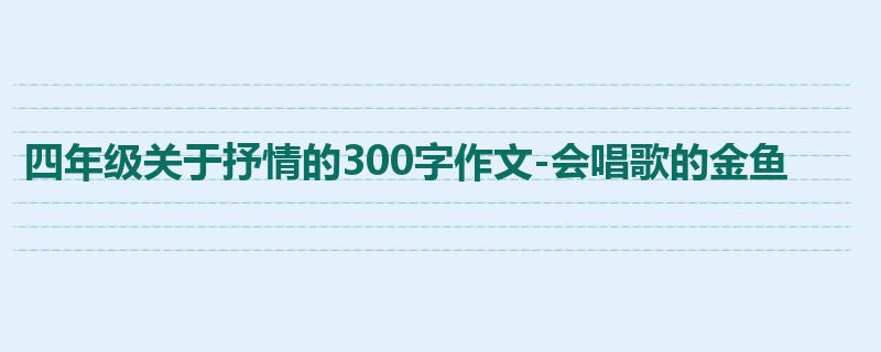 四年级关于抒情的300字作文-会唱歌的金鱼