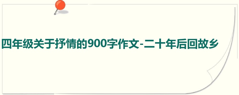 四年级关于抒情的900字作文-二十年后回故乡