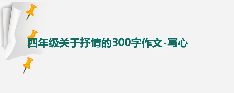 四年级关于抒情的300字作文-写心