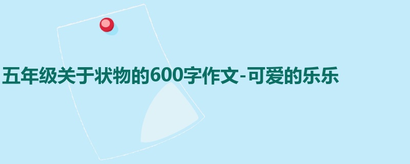五年级关于状物的600字作文-可爱的乐乐