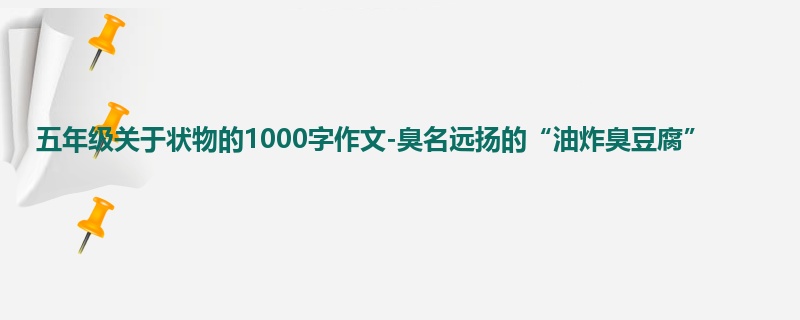 五年级关于状物的1000字作文-臭名远扬的“油炸臭豆腐”