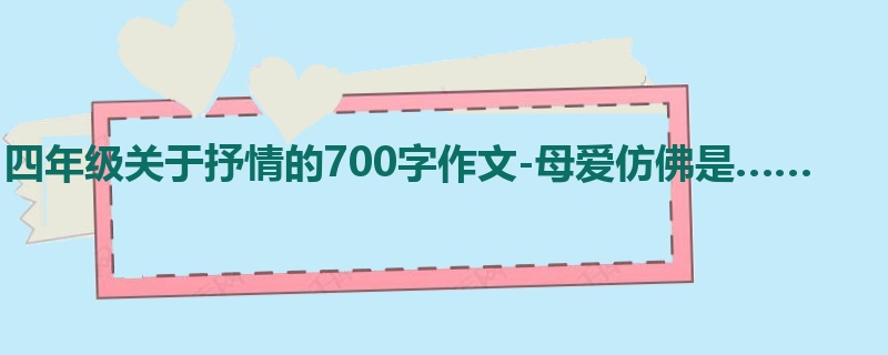 四年级关于抒情的700字作文-母爱仿佛是……