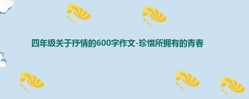 四年级关于抒情的600字作文-珍惜所拥有的青春
