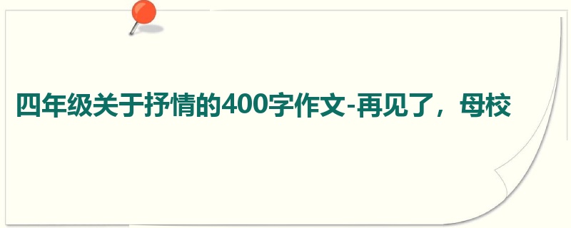 四年级关于抒情的400字作文-再见了,母校
