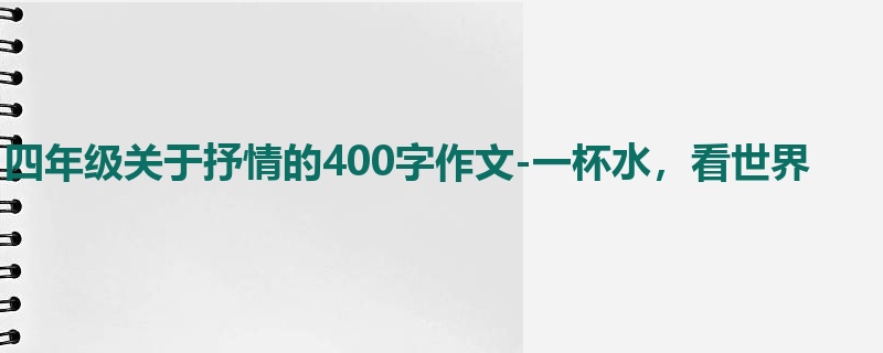四年级关于抒情的400字作文-一杯水,看世界