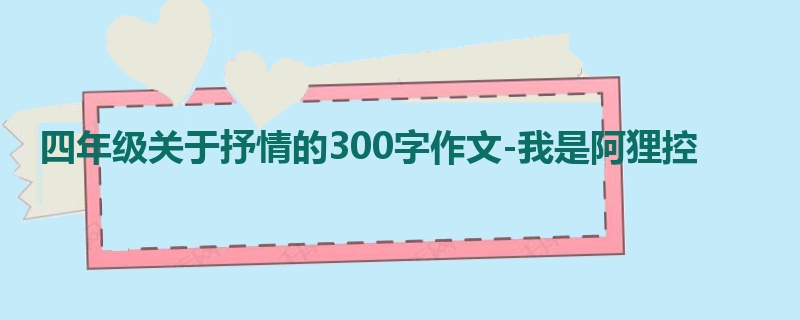 四年级关于抒情的300字作文-我是阿狸控