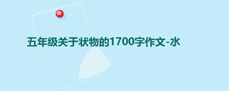 五年级关于状物的1700字作文-水