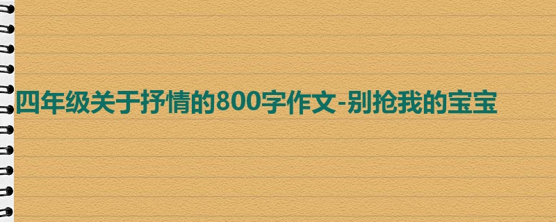 四年级关于抒情的800字作文-别抢我的宝宝