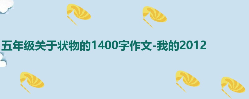 五年级关于状物的1400字作文-我的2012