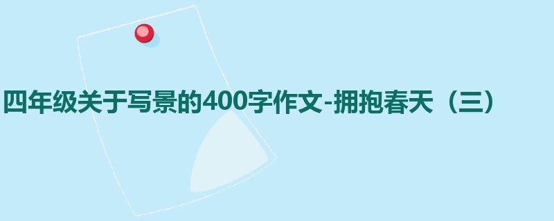 四年级关于写景的400字作文-拥抱春天(三)