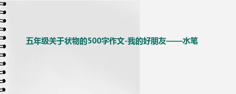 五年级关于状物的500字作文-我的好朋友——水笔