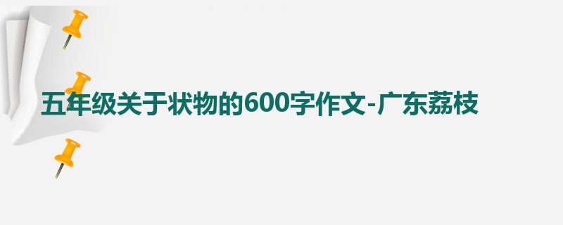 五年级关于状物的600字作文-广东荔枝