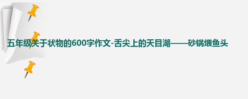 五年级关于状物的600字作文-舌尖上的天目湖——砂锅煨鱼头