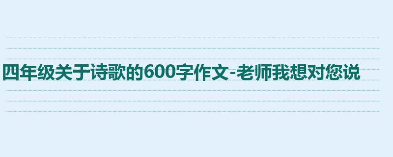 四年级关于诗歌的600字作文-老师我想对您说