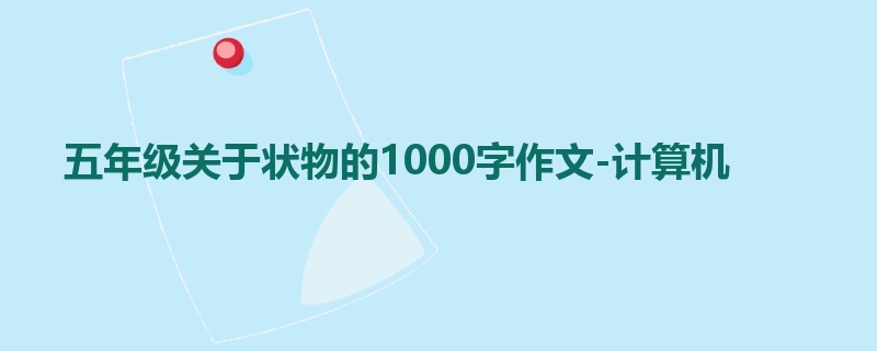 五年级关于状物的1000字作文-计算机