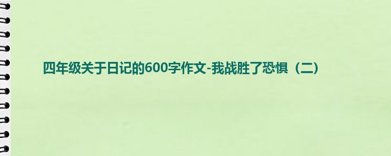四年级关于日记的600字作文-我战胜了恐惧(二)