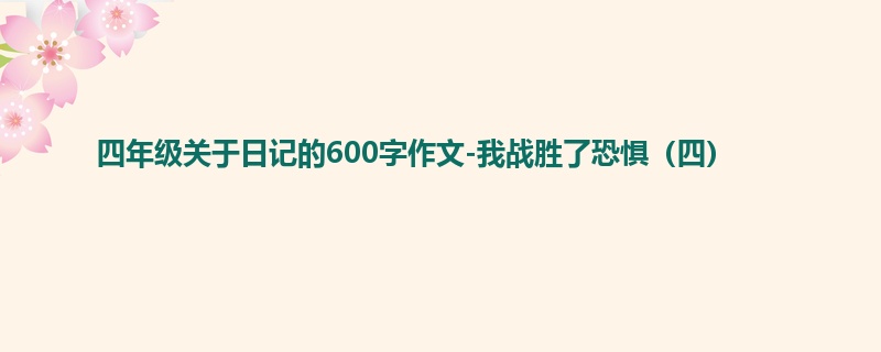 四年级关于日记的600字作文-我战胜了恐惧(四)