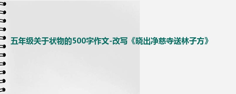 五年级关于状物的500字作文-改写《晓出净慈寺送林子方》