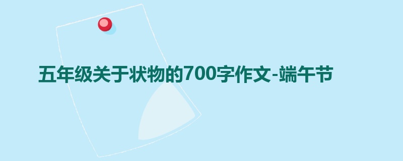 五年级关于状物的700字作文-端午节