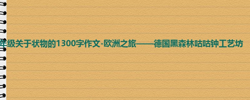 五年级关于状物的1300字作文-欧洲之旅——德国黑森林咕咕钟工艺坊