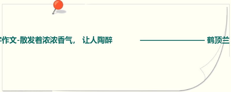 五年级关于状物的700字作文-散发着浓浓香气， 让人陶醉            ———————— 鹤顶兰