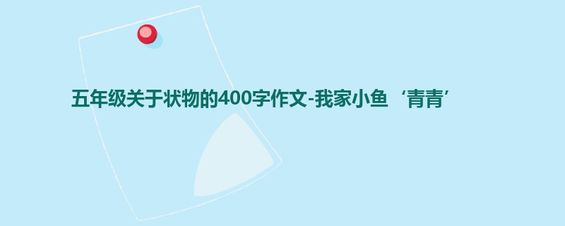 五年级关于状物的400字作文-我家小鱼‘青青’