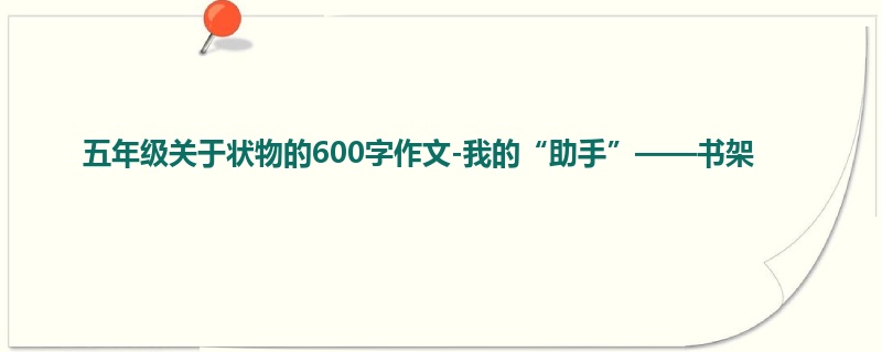 五年级关于状物的600字作文-我的“助手”——书架