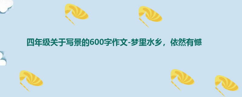 四年级关于写景的600字作文-梦里水乡,依然有憾