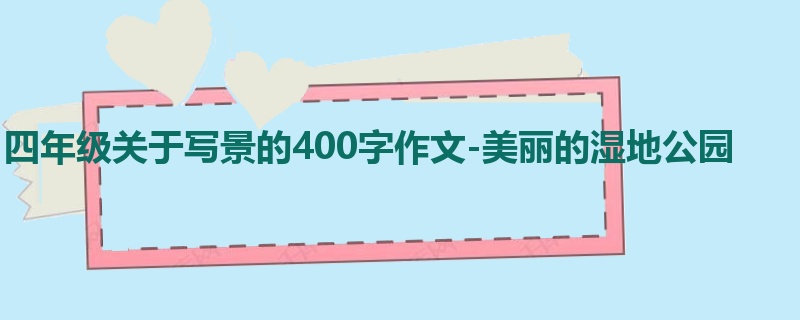 四年级关于写景的400字作文-美丽的湿地公园