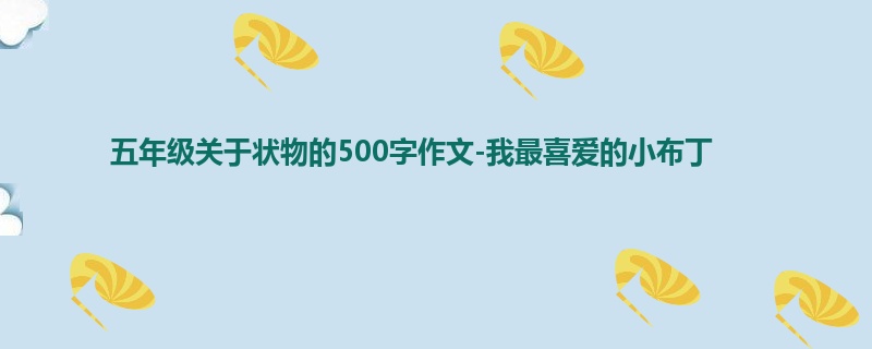 五年级关于状物的500字作文-我最喜爱的小布丁