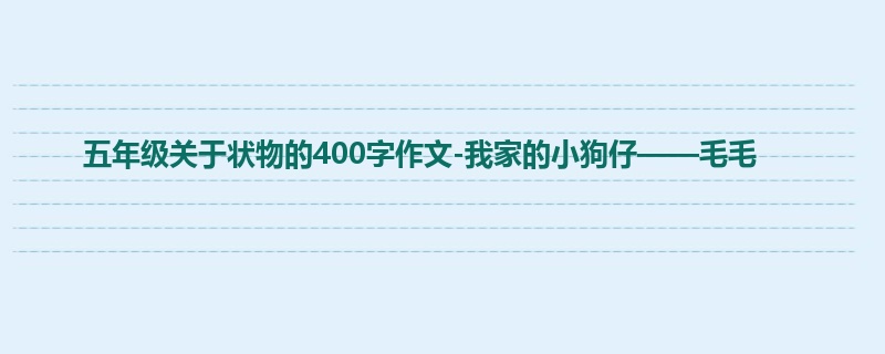 五年级关于状物的400字作文-我家的小狗仔——毛毛