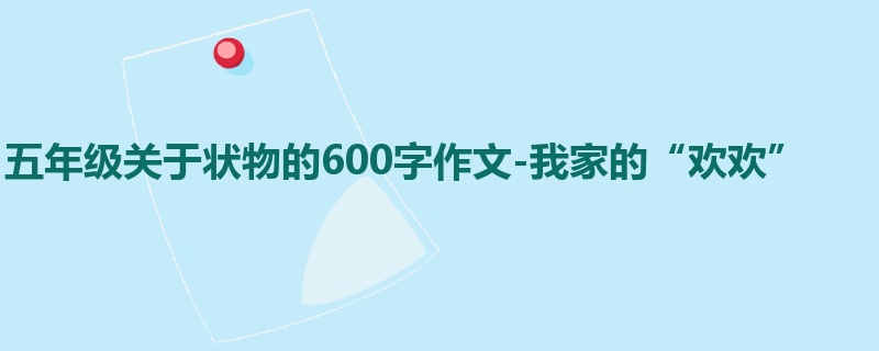 五年级关于状物的600字作文-我家的“欢欢”
