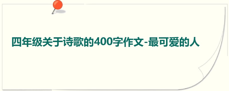 四年级关于诗歌的400字作文-最可爱的人