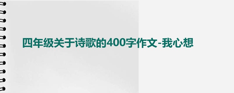 四年级关于诗歌的400字作文-我心想