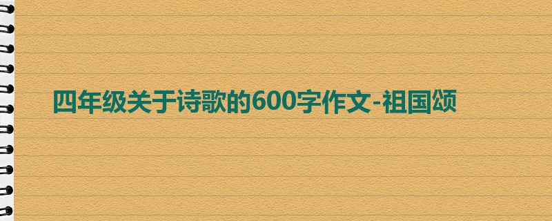四年级关于诗歌的600字作文-祖国颂